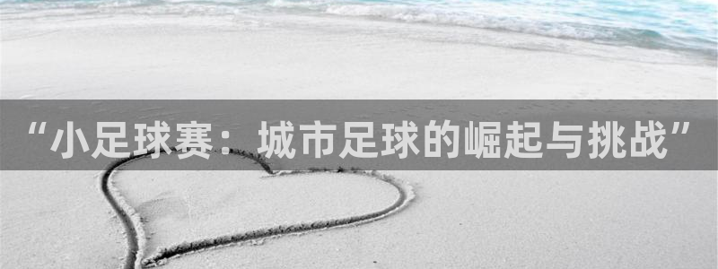  意昂体育是正规平台的吗：“小足球赛：城市足球的崛起与挑战”