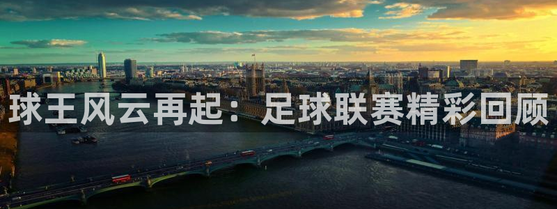  意昂登录：球王风云再起：足球联赛精彩回顾