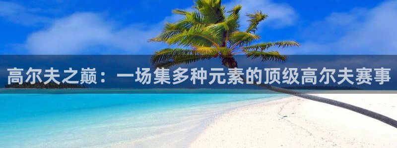  意昂官网入口登录：高尔夫之巅：一场集多种元素的顶级高尔夫赛事