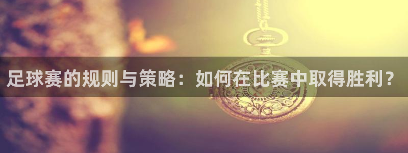 意昂平台登录方法：足球赛的规则与策略