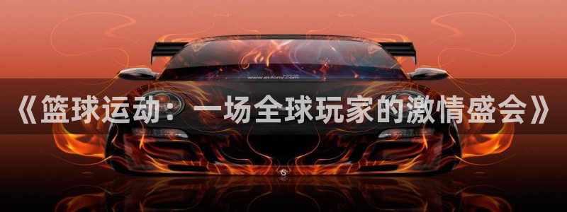  意昂平台官网：《篮球运动：一场全球玩家的激情盛会》