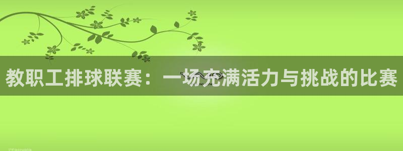  意昂体育app正版下载官网：教职工排球联赛：一场充满活力与挑