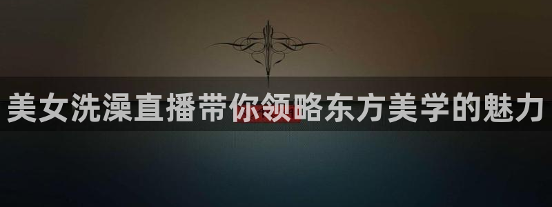 绿茵足球免费直播：美女洗澡直播带你领略东方美学的魅力