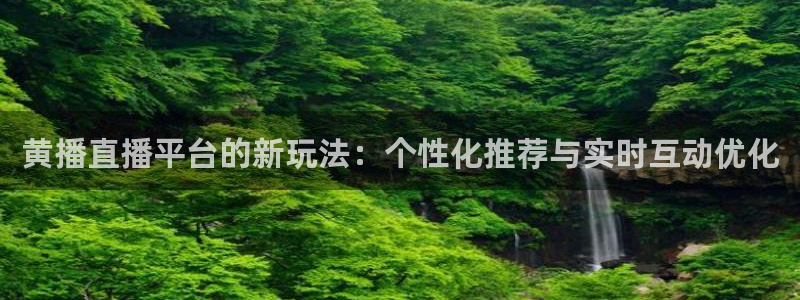 绿茵直播体育在线：黄播直播平台的新玩法：个性化推荐与实时互动优化